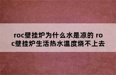 roc壁挂炉为什么水是凉的 roc壁挂炉生活热水温度烧不上去